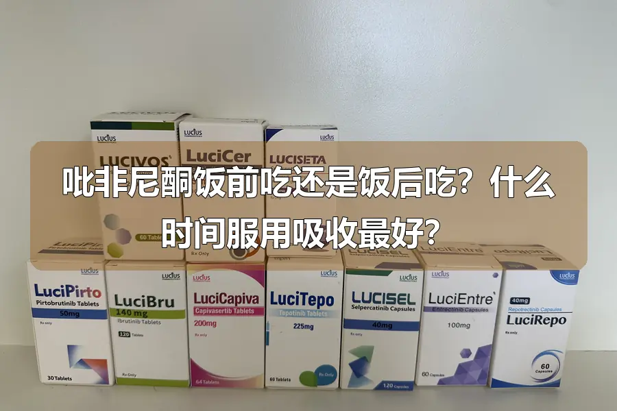 吡非尼酮饭前吃还是饭后吃？什么时间服用吸收最好？