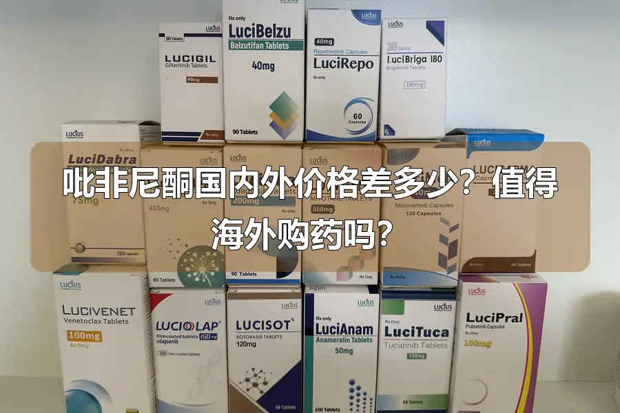 吡非尼酮国内外价格差多少？值得海外购药吗？