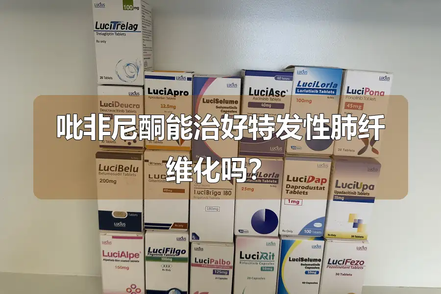 吡非尼酮能治好特发性肺纤维化吗?